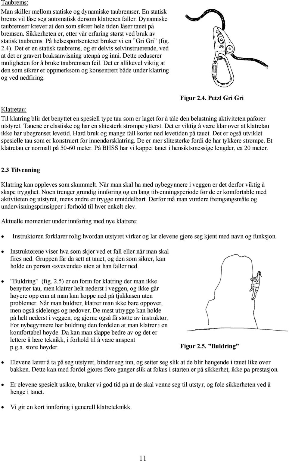 På helsesportsenteret bruker vi en Gri Gri (fig. 2.4). Det er en statisk taubrems, og er delvis selvinstruerende, ved at det er gravert bruksanvisning utenpå og inni.