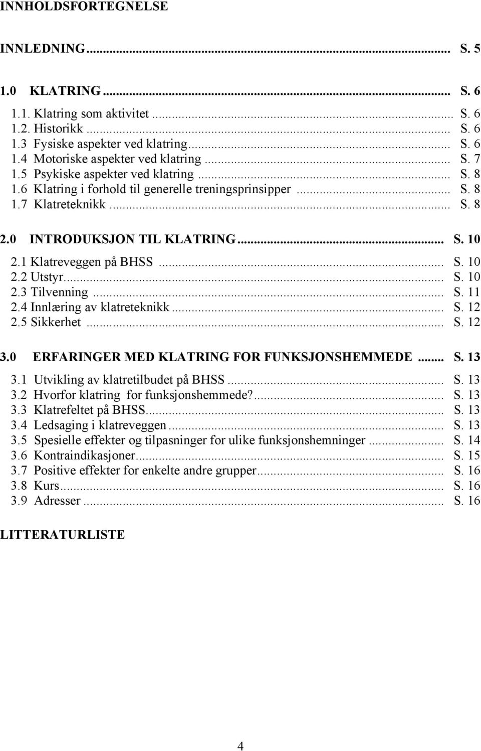 .. S. 10 2.3 Tilvenning... S. 11 2.4 Innlæring av klatreteknikk... S. 12 2.5 Sikkerhet... S. 12 3.0 ERFARINGER MED KLATRING FOR FUNKSJONSHEMMEDE... S. 13 3.1 Utvikling av klatretilbudet på BHSS... S. 13 3.2 Hvorfor klatring for funksjonshemmede?