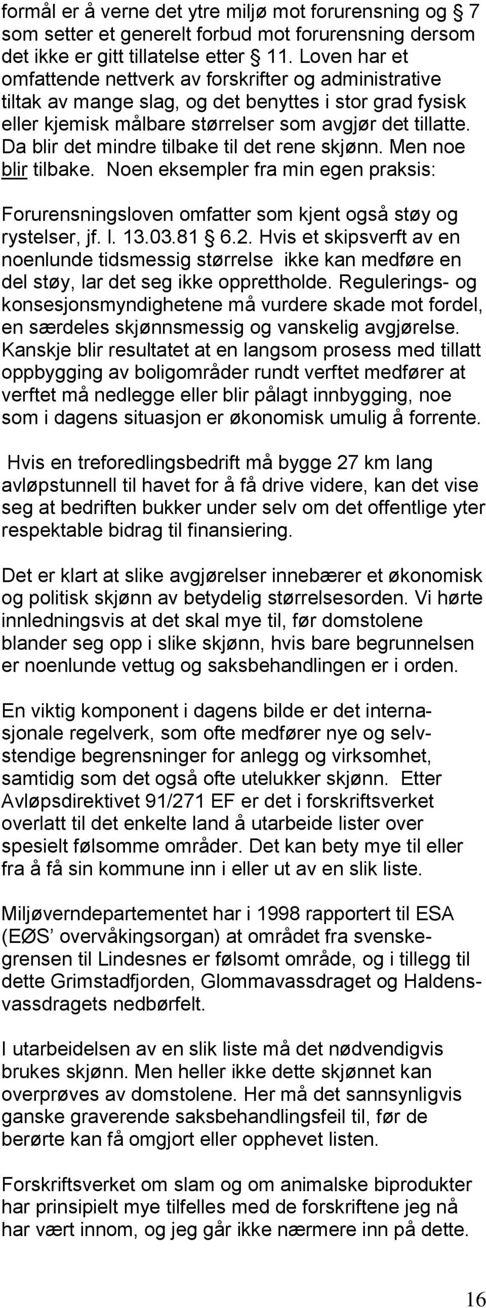 Da blir det mindre tilbake til det rene skjønn. Men noe blir tilbake. Noen eksempler fra min egen praksis: Forurensningsloven omfatter som kjent også støy og rystelser, jf. l. 13.03.81 6.2.