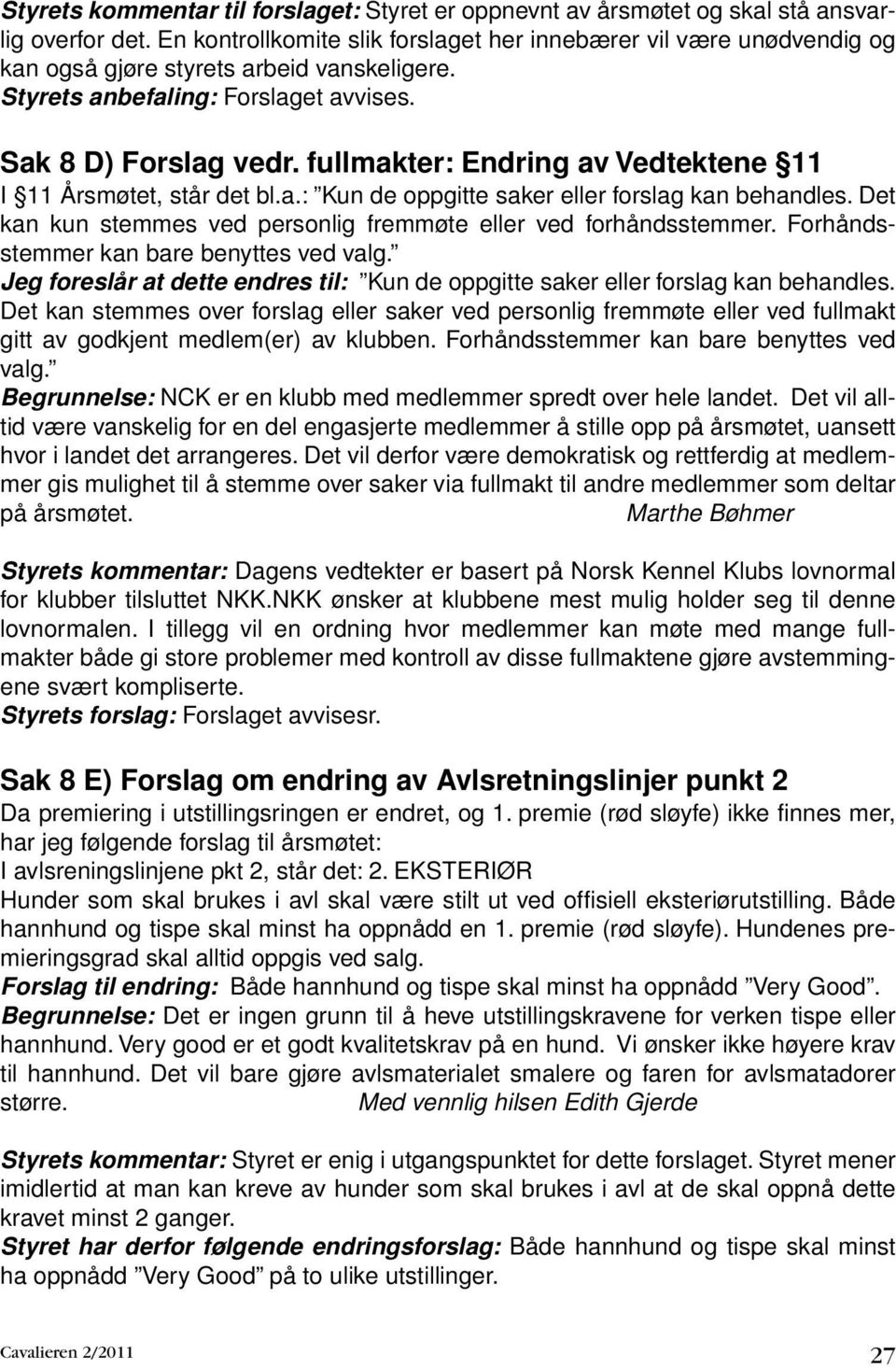 fullmakter: Endring av Vedtektene 11 I 11 Årsmøtet, står det bl.a.: Kun de oppgitte saker eller forslag kan behandles. Det kan kun stemmes ved personlig fremmøte eller ved forhåndsstemmer.