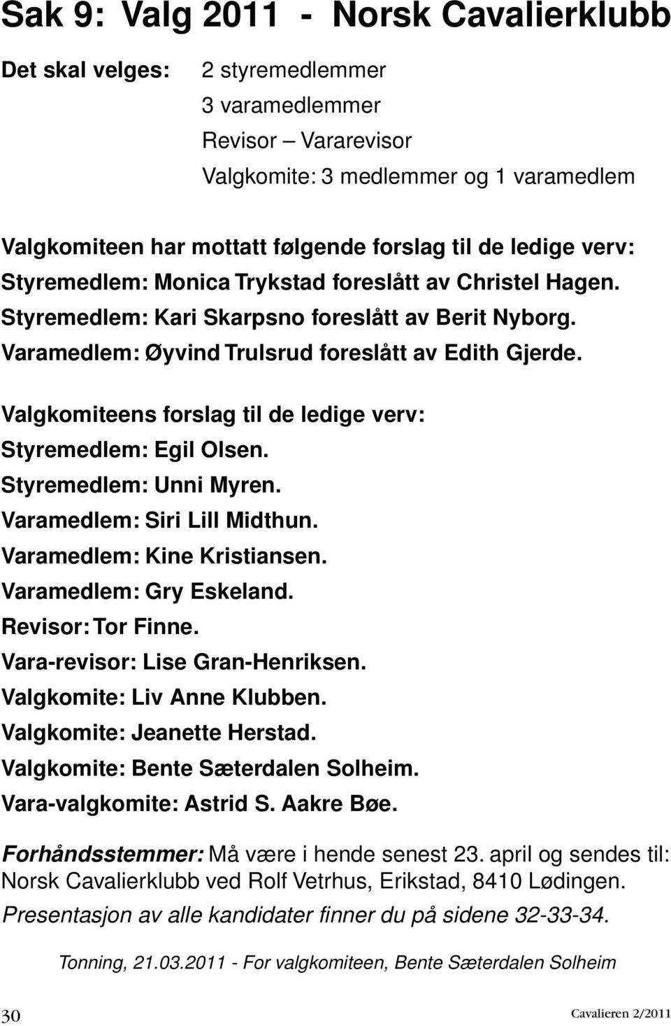 Valgkomiteens forslag til de ledige verv: Styremedlem: Egil Olsen. Styremedlem: Unni Myren. Varamedlem: Siri Lill Midthun. Varamedlem: Kine Kristiansen. Varamedlem: Gry Eskeland. Revisor: Tor Finne.