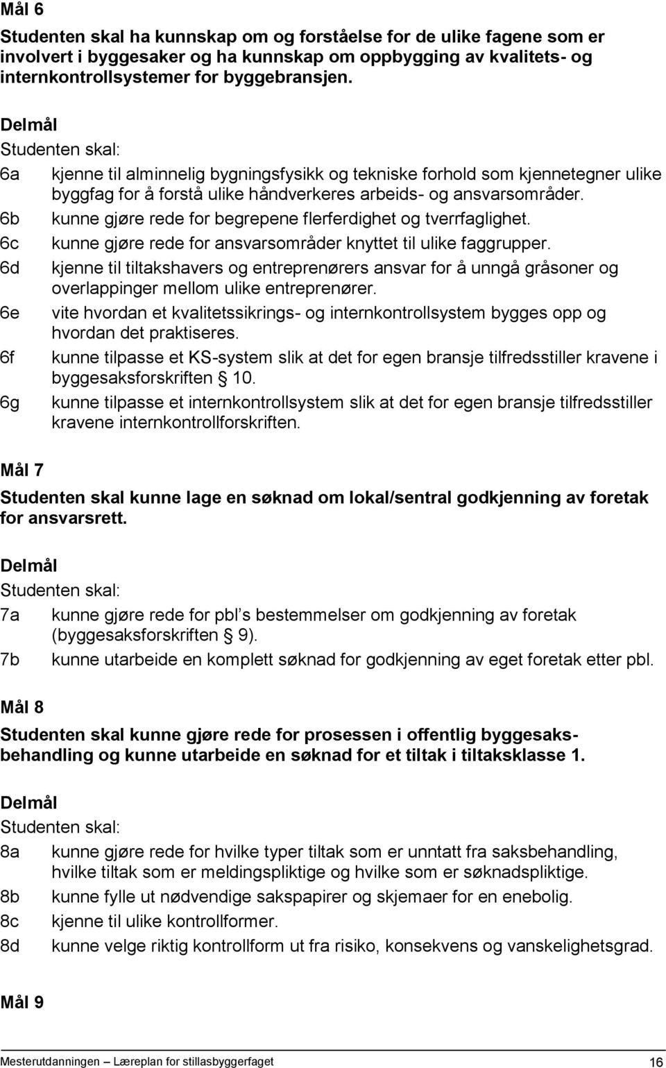 6b kunne gjøre rede for begrepene flerferdighet og tverrfaglighet. 6c kunne gjøre rede for ansvarsområder knyttet til ulike faggrupper.