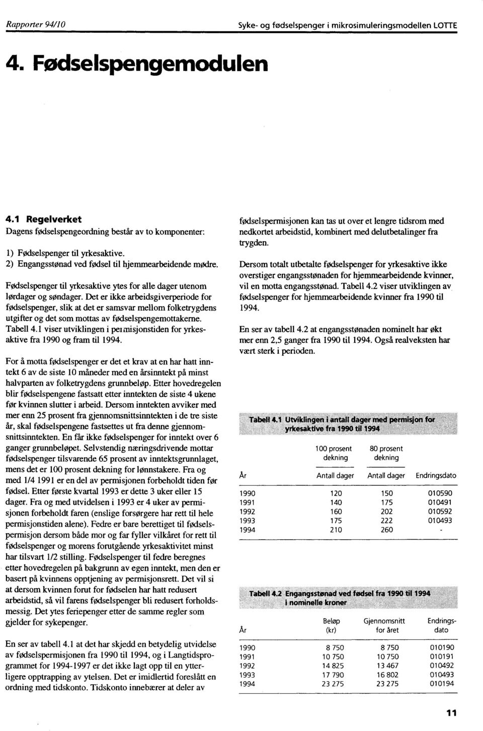 Det er ikke arbeidsgiverperiode for fødselspenger, slik at det er samsvar mellom folketrygdens utgifter og det som mottas av fødselspengemottakeme. Tabell 4.