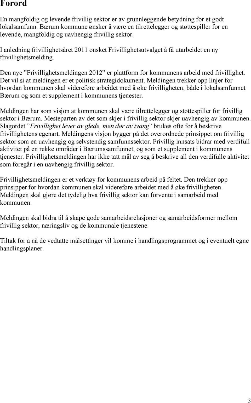 I anledning frivillighetsåret 2011 ønsket Frivillighetsutvalget å få utarbeidet en ny frivillighetsmelding. Den nye Frivillighetsmeldingen 2012 er plattform for kommunens arbeid med frivillighet.