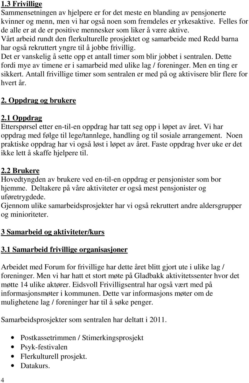 Det er vanskelig å sette opp et antall timer som blir jobbet i sentralen. Dette fordi mye av timene er i samarbeid med ulike lag / foreninger. Men en ting er sikkert.