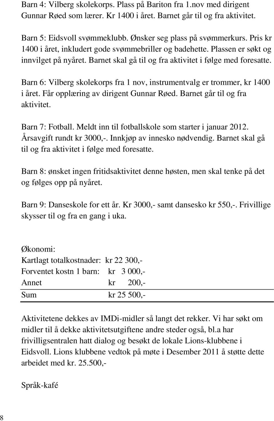 Barn 6: Vilberg skolekorps fra 1 nov, instrumentvalg er trommer, kr 1400 i året. Får opplæring av dirigent Gunnar Røed. Barnet går til og fra aktivitet. Barn 7: Fotball.