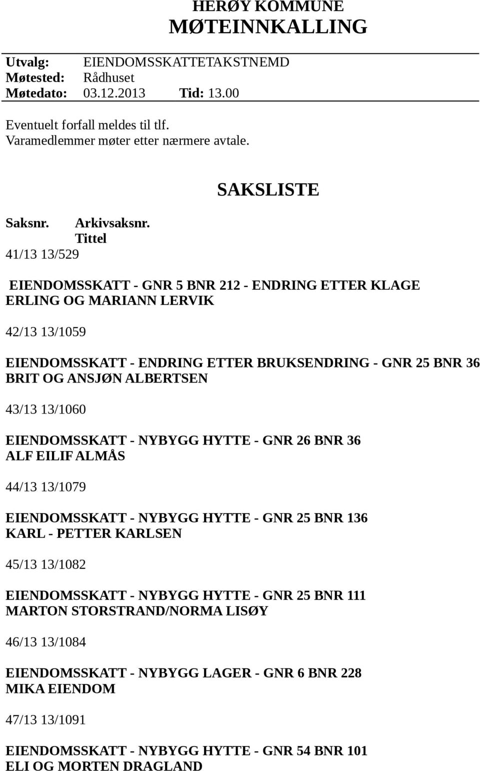 Tittel 41/13 13/529 SAKSLISTE EIENDOMSSKATT - GNR 5 BNR 212 - ENDRING ETTER KLAGE ERLING OG MARIANN LERVIK 42/13 13/1059 EIENDOMSSKATT - ENDRING ETTER BRUKSENDRING - GNR 25 BNR 36 BRIT OG ANSJØN