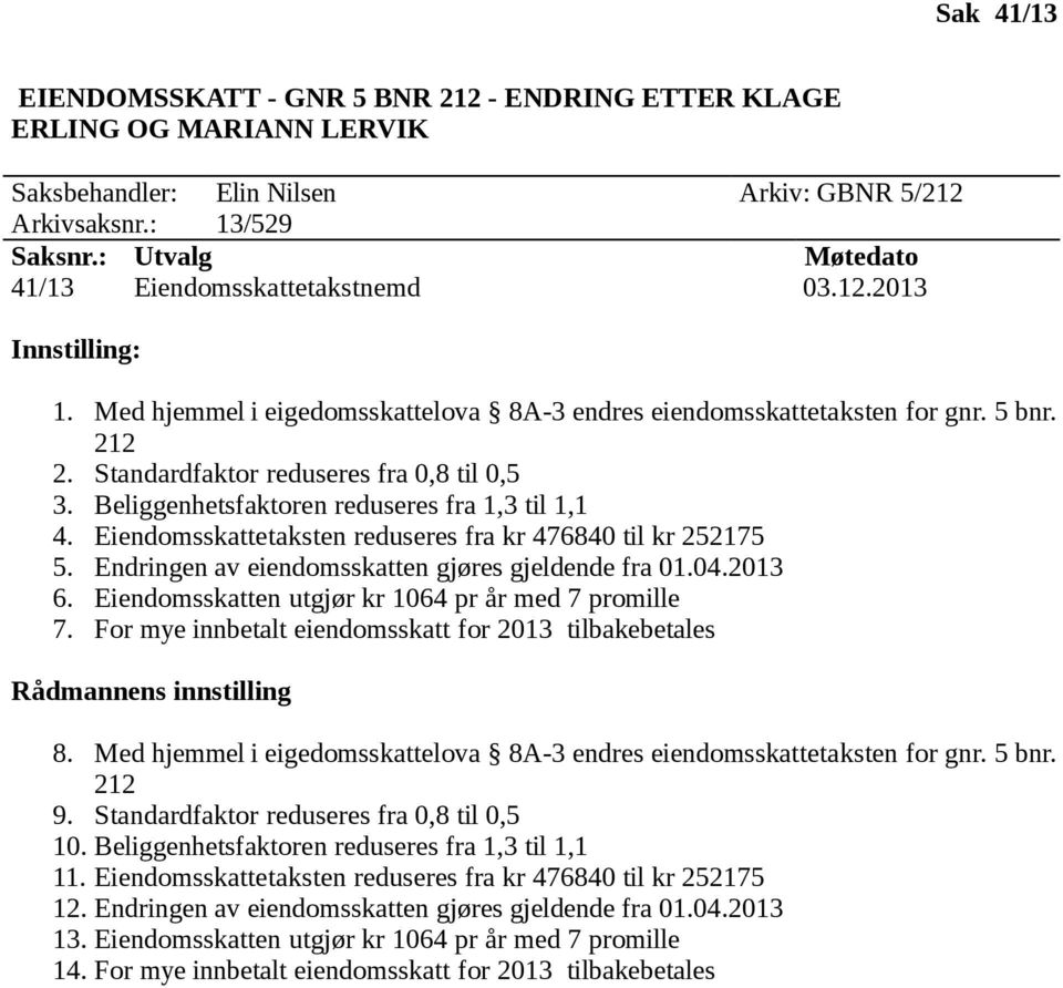 Eiendomsskattetaksten reduseres fra kr 476840 til kr 252175 5. Endringen av eiendomsskatten gjøres gjeldende fra 01.04.2013 6. Eiendomsskatten utgjør kr 1064 pr år med 7 promille 7.