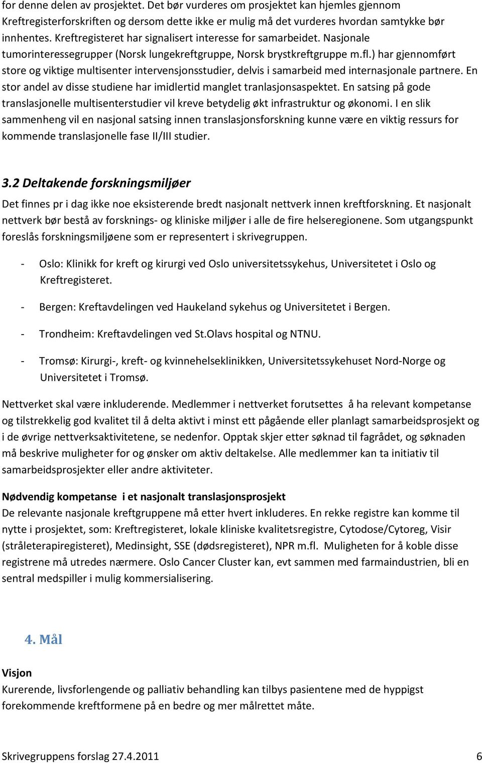 ) har gjennomført store og viktige multisenter intervensjonsstudier, delvis i samarbeid med internasjonale partnere. En stor andel av disse studiene har imidlertid manglet tranlasjonsaspektet.