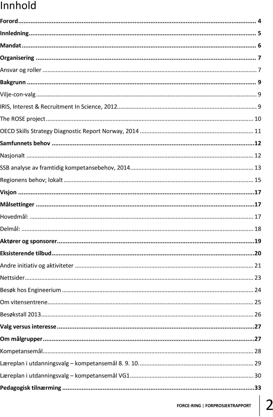 .. 17 Målsettinger... 17 Hovedmål:... 17 Delmål:... 18 Aktører og sponsorer... 19 Eksisterende tilbud... 20 Andre initiativ og aktiviteter... 21 Nettsider... 23 Besøk hos Engineerium.