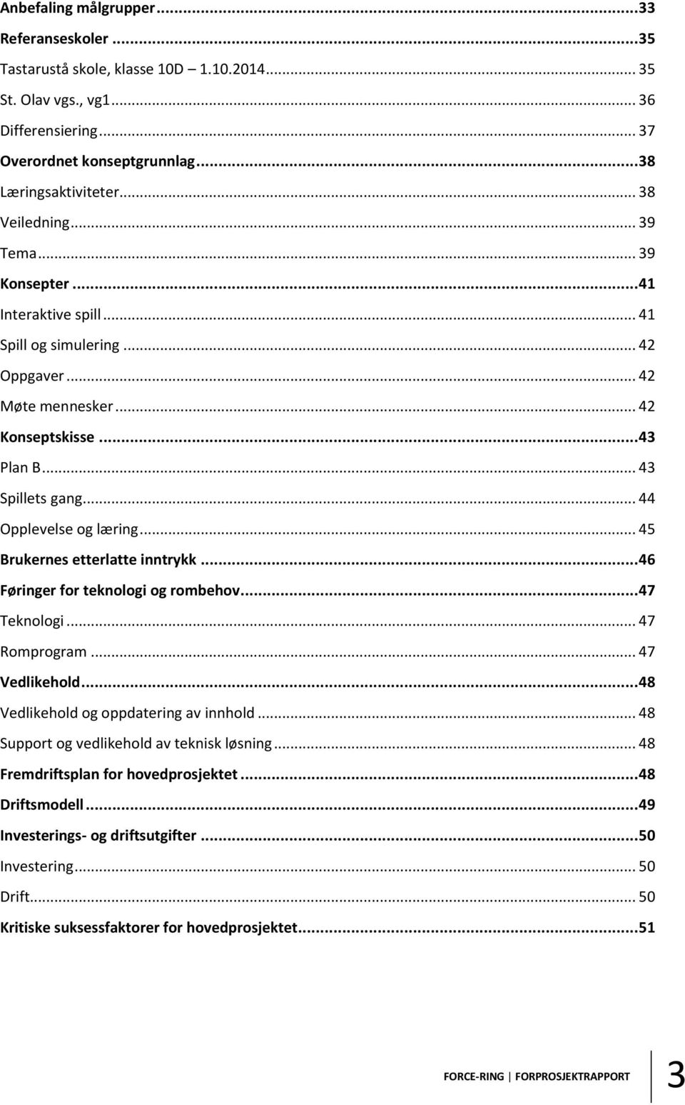 .. 44 Opplevelse og læring... 45 Brukernes etterlatte inntrykk... 46 Føringer for teknologi og rombehov... 47 Teknologi... 47 Romprogram... 47 Vedlikehold... 48 Vedlikehold og oppdatering av innhold.