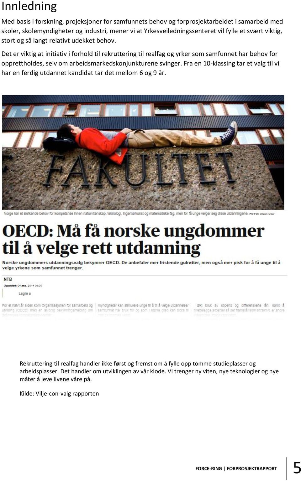 Det er viktig at initiativ i forhold til rekruttering til realfag og yrker som samfunnet har behov for opprettholdes, selv om arbeidsmarkedskonjunkturene svinger.