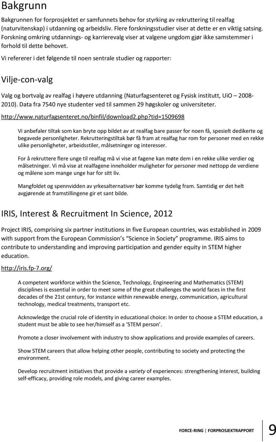 Vi refererer i det følgende til noen sentrale studier og rapporter: Vilje-con-valg Valg og bortvalg av realfag i høyere utdanning (Naturfagsenteret og Fysisk institutt, UiO 2008-2010).