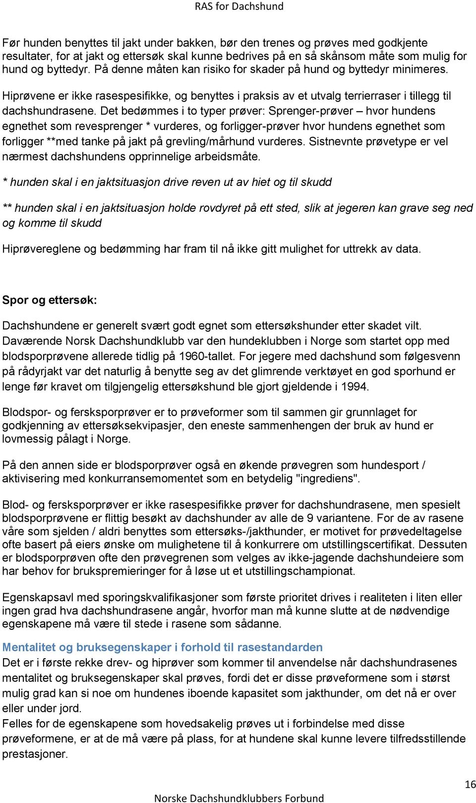 Det bedømmes i to typer prøver: Sprenger-prøver hvor hundens egnethet som revesprenger * vurderes, og forligger-prøver hvor hundens egnethet som forligger **med tanke på jakt på grevling/mårhund