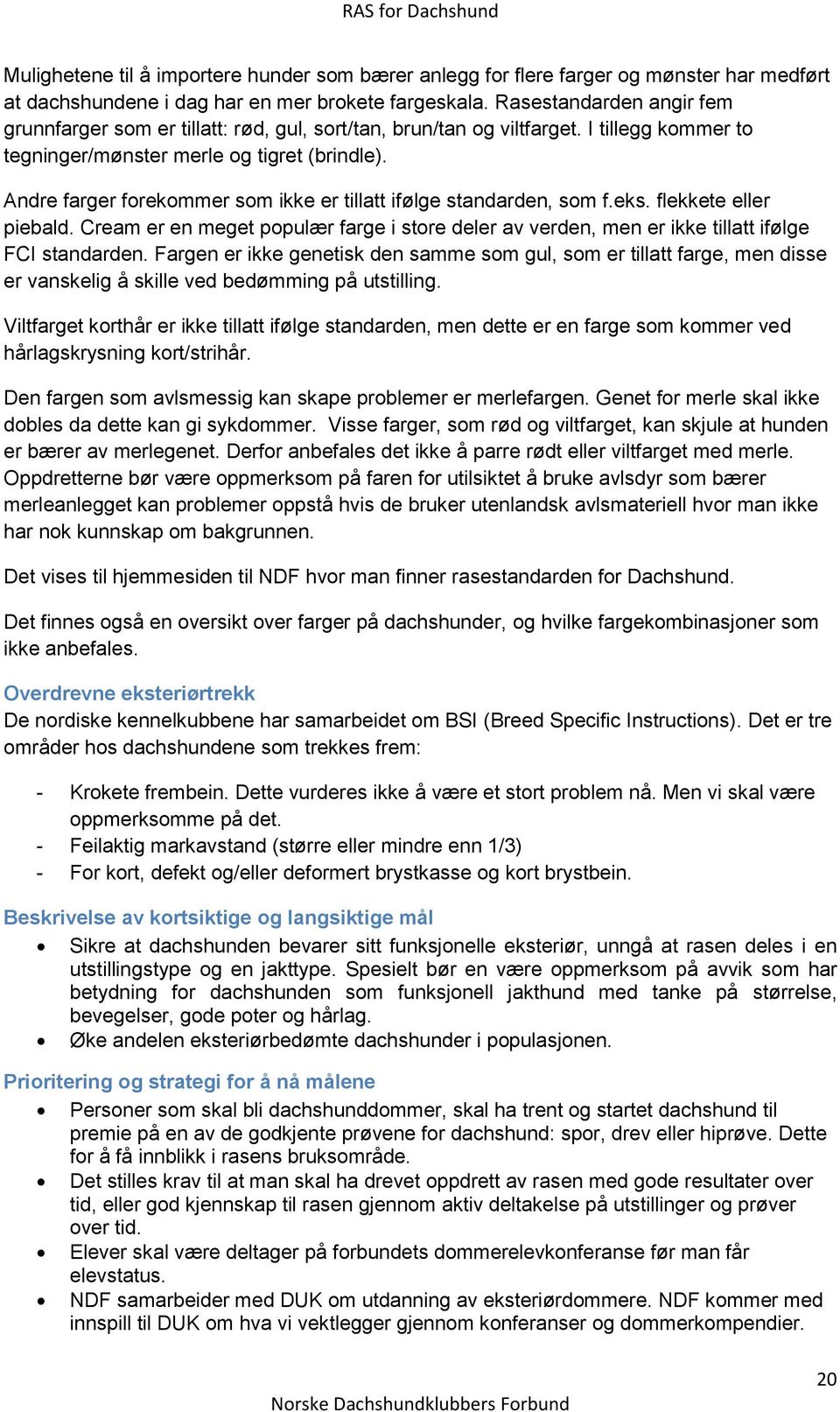 Andre farger forekommer som ikke er tillatt ifølge standarden, som f.eks. flekkete eller piebald. Cream er en meget populær farge i store deler av verden, men er ikke tillatt ifølge FCI standarden.