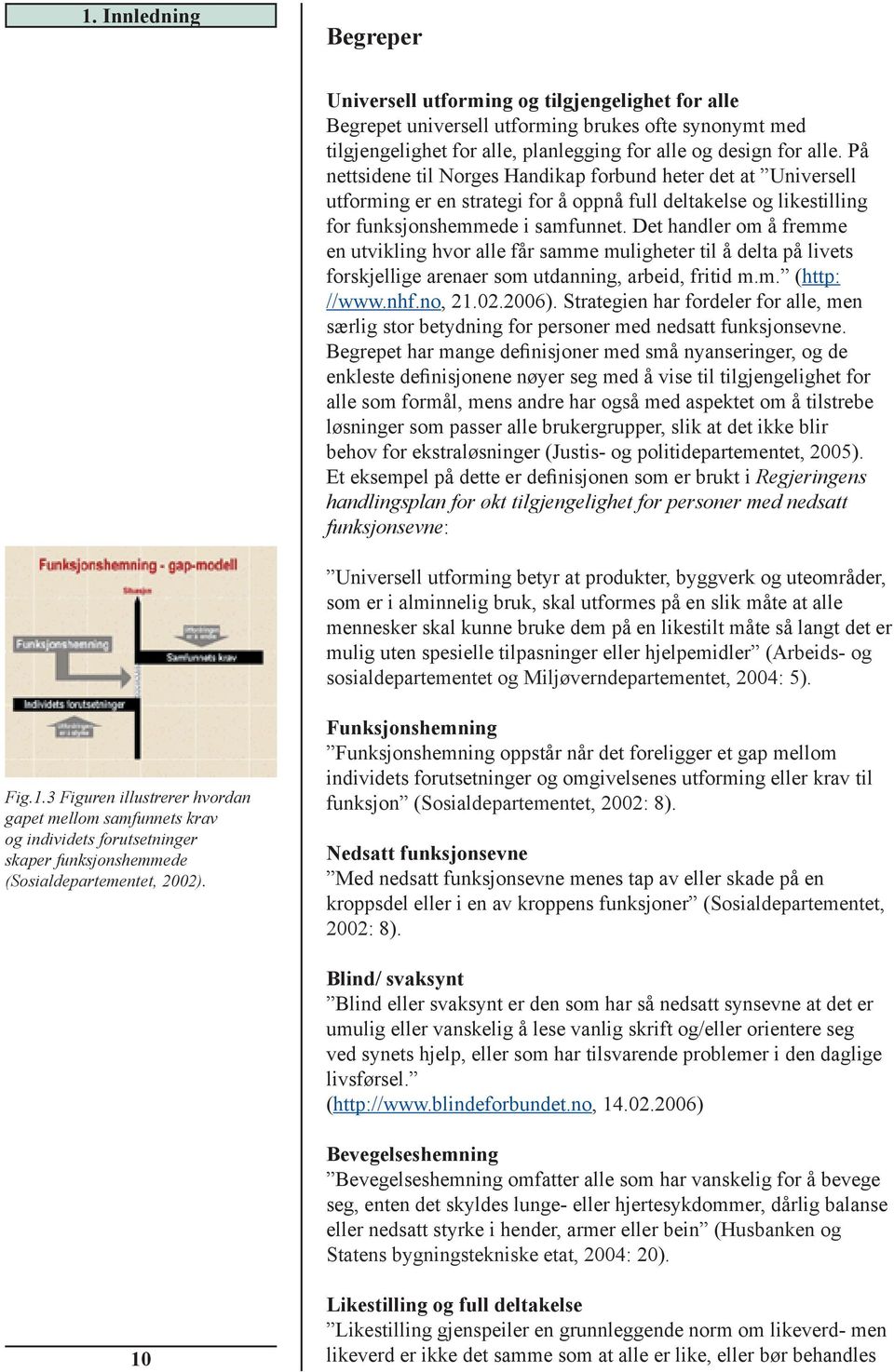 Det handler om å fremme en utvikling hvor alle får samme muligheter til å delta på livets forskjellige arenaer som utdanning, arbeid, fritid m.m. (http: //www.nhf.no, 21.02.2006).