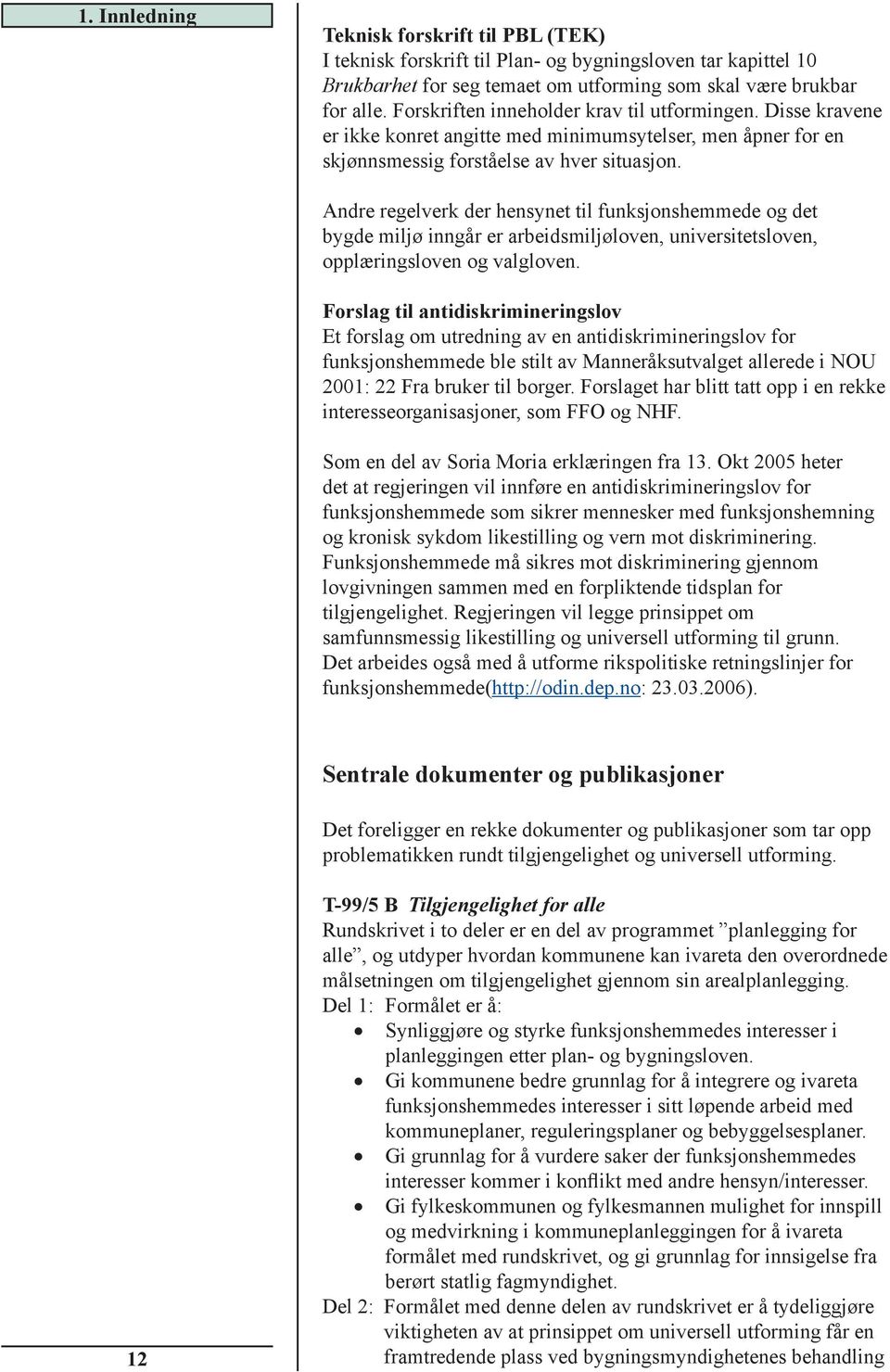 Andre regelverk der hensynet til funksjonshemmede og det bygde miljø inngår er arbeidsmiljøloven, universitetsloven, opplæringsloven og valgloven.