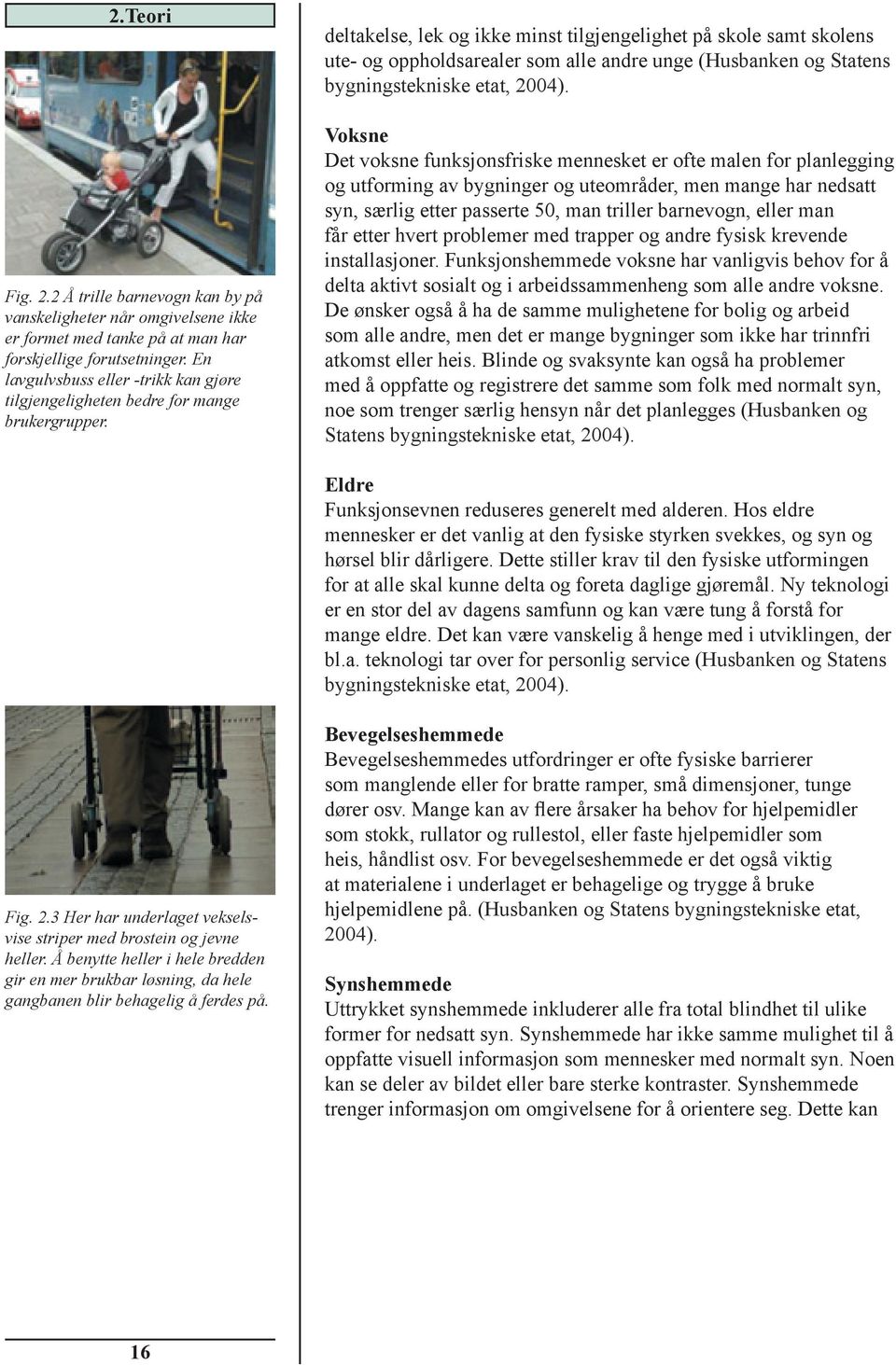 deltakelse, lek og ikke minst tilgjengelighet på skole samt skolens ute- og oppholdsarealer som alle andre unge (Husbanken og Statens bygningstekniske etat, 2004).