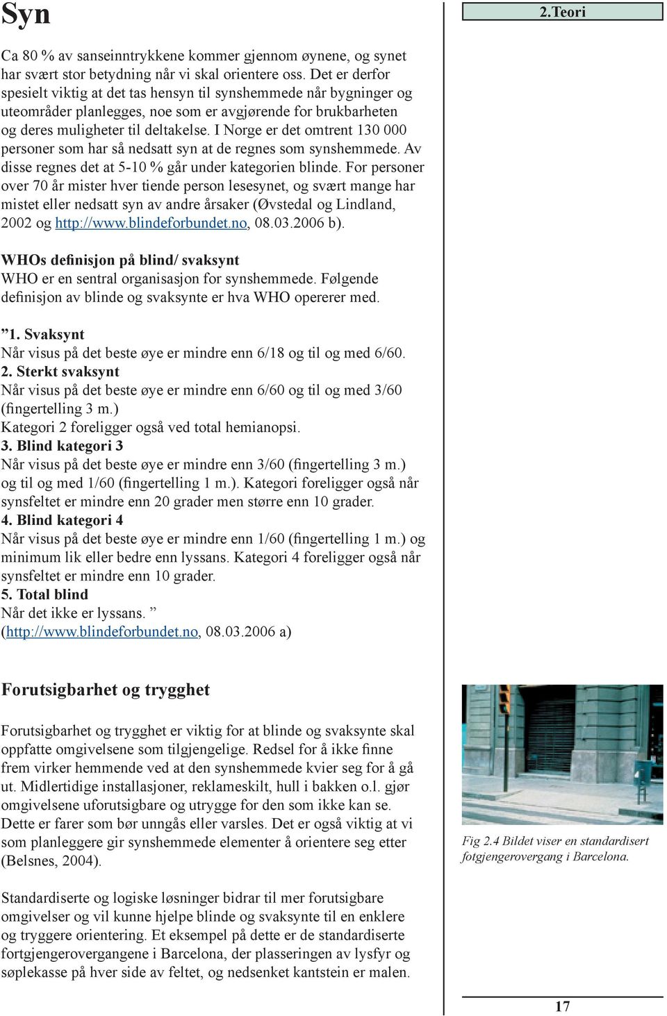 I Norge er det omtrent 130 000 personer som har så nedsatt syn at de regnes som synshemmede. Av disse regnes det at 5-10 % går under kategorien blinde.