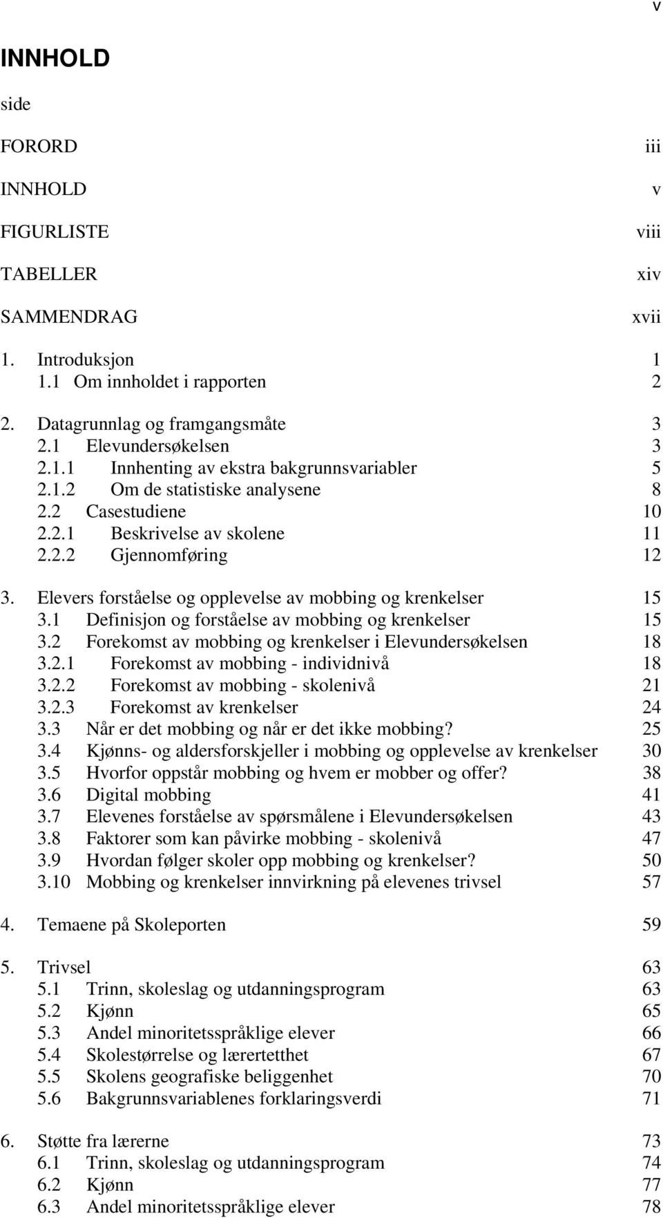 1 Definisjon og forståelse av mobbing og krenkelser 15 3.2 Forekomst av mobbing og krenkelser i Elevundersøkelsen 18 3.2.1 Forekomst av mobbing - individnivå 18 3.2.2 Forekomst av mobbing - skolenivå 21 3.