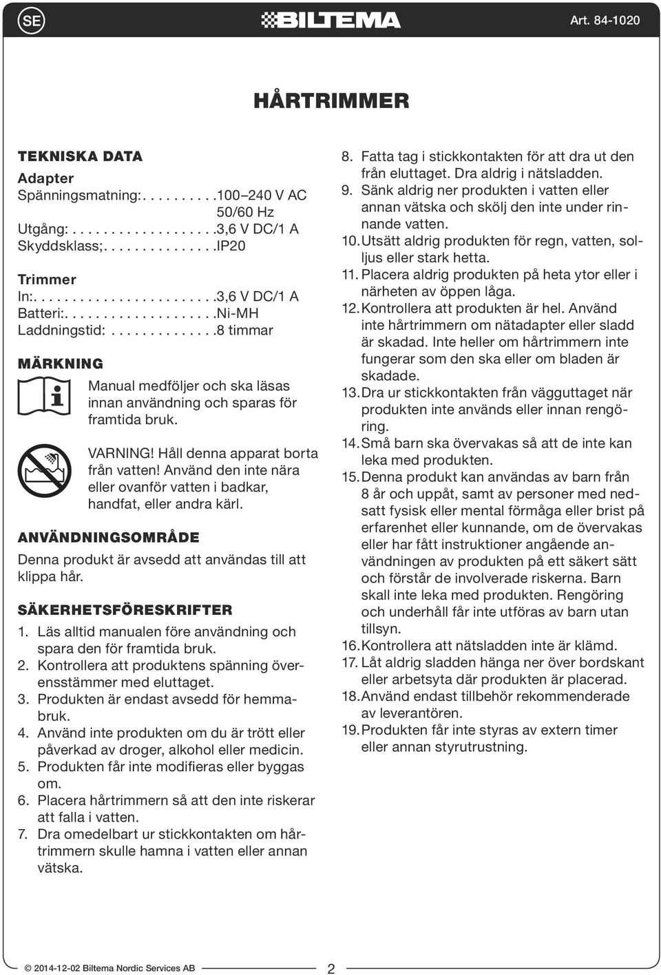 Använd den inte nära eller ovanför vatten i badkar, handfat, eller andra kärl. Användningsområde Denna produkt är avsedd att användas till att klippa hår. Säkerhetsföreskrifter 1.