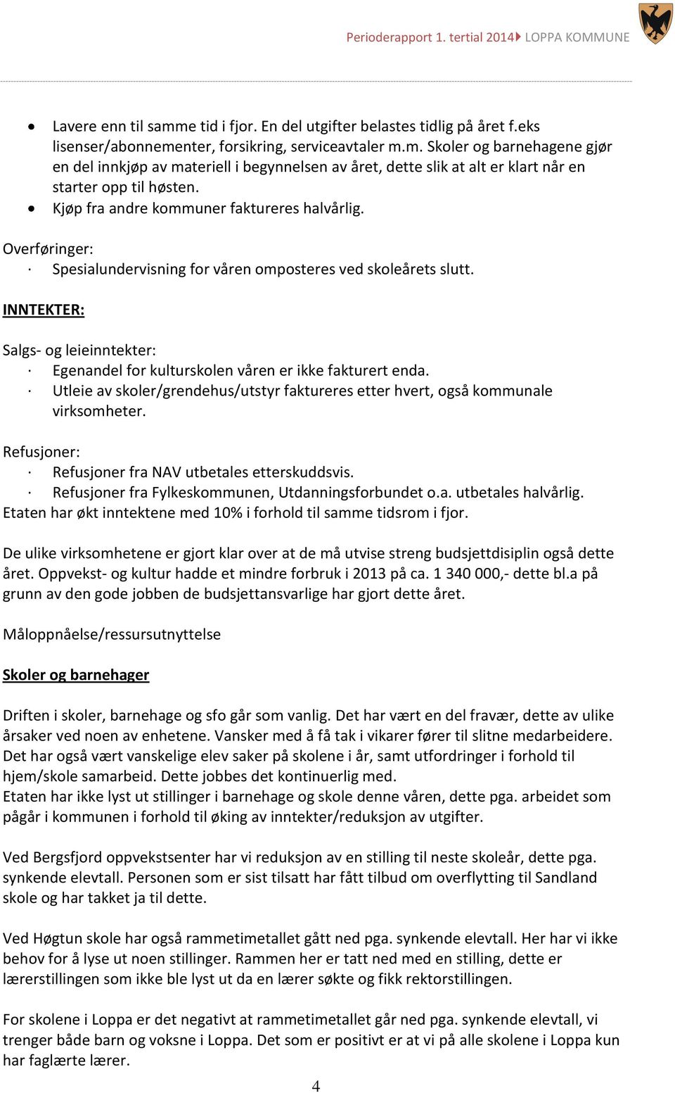 INNTEKTER: Salgs- og leieinntekter: Egenandel for kulturskolen våren er ikke fakturert enda. Utleie av skoler/grendehus/utstyr faktureres etter hvert, også kommunale virksomheter.