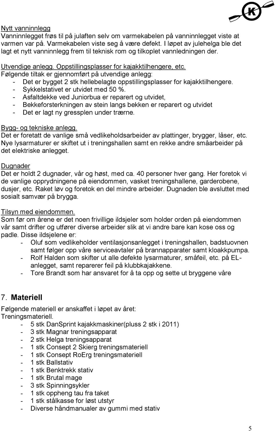 Følgende tiltak er gjennomført på utvendige anlegg: - Det er bygget 2 stk hellebelagte oppstillingsplasser for kajakktilhengere. - Sykkelstativet er utvidet med 50 %.