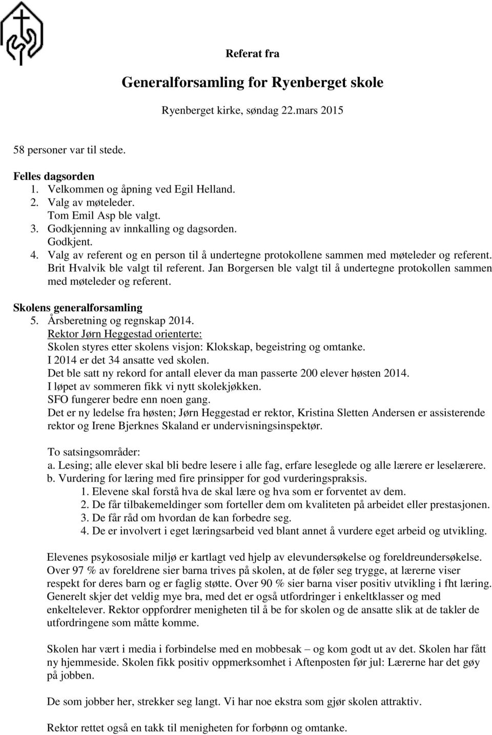 Brit Hvalvik ble valgt til referent. Jan Borgersen ble valgt til å undertegne protokollen sammen med møteleder og referent. Skolens generalforsamling 5. Årsberetning og regnskap 2014.