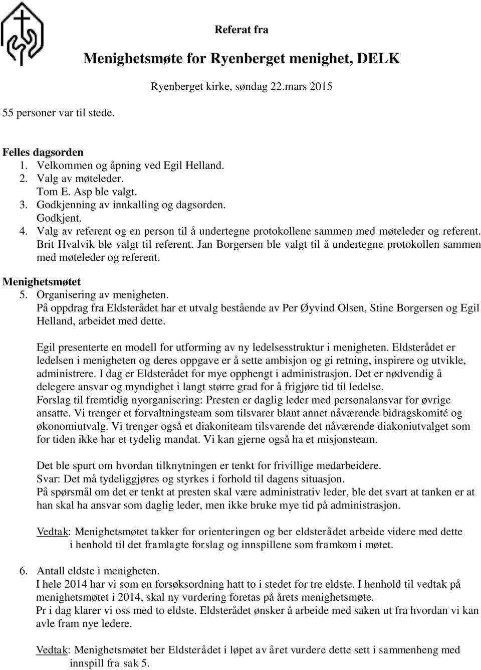 Brit Hvalvik ble valgt til referent. Jan Borgersen ble valgt til å undertegne protokollen sammen med møteleder og referent. Menighetsmøtet 5. Organisering av menigheten.