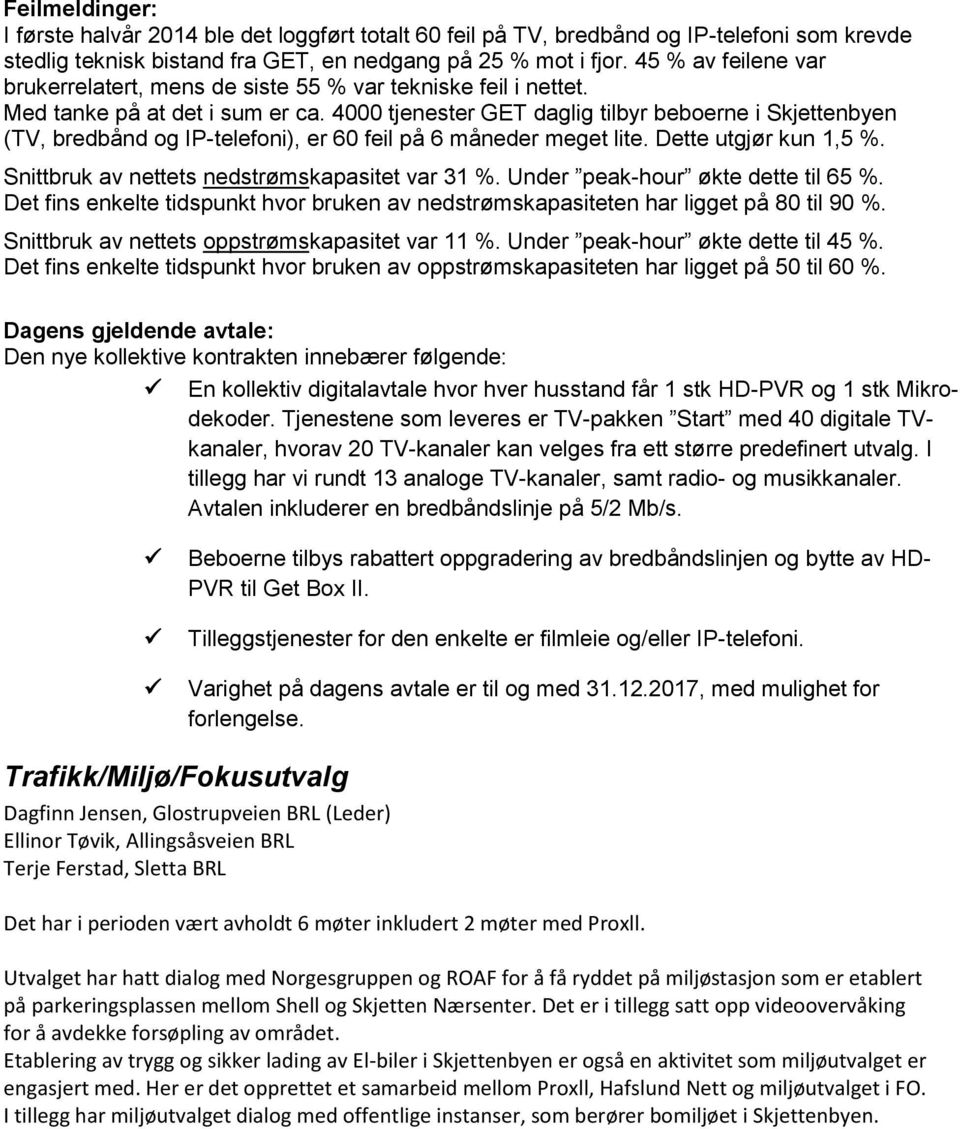 4000 tjenester GET daglig tilbyr beboerne i Skjettenbyen (TV, bredbånd og IP-telefoni), er 60 feil på 6 måneder meget lite. Dette utgjør kun 1,5 %. Snittbruk av nettets nedstrømskapasitet var 31 %.