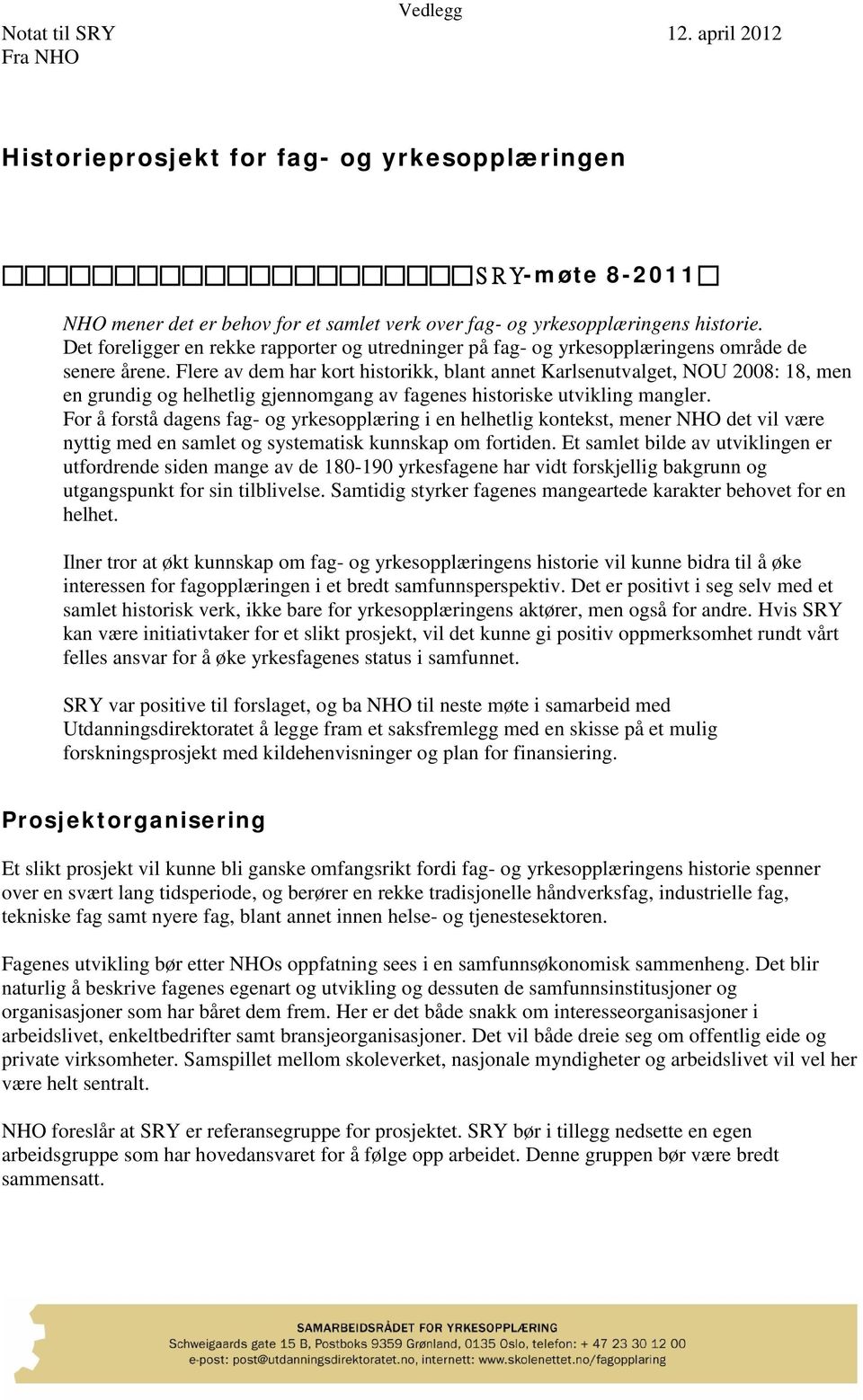 Flere av dem har kort historikk, blant annet Karlsenutvalget, NOU 2008: 18, men en grundig og helhetlig gjennomgang av fagenes historiske utvikling mangler.