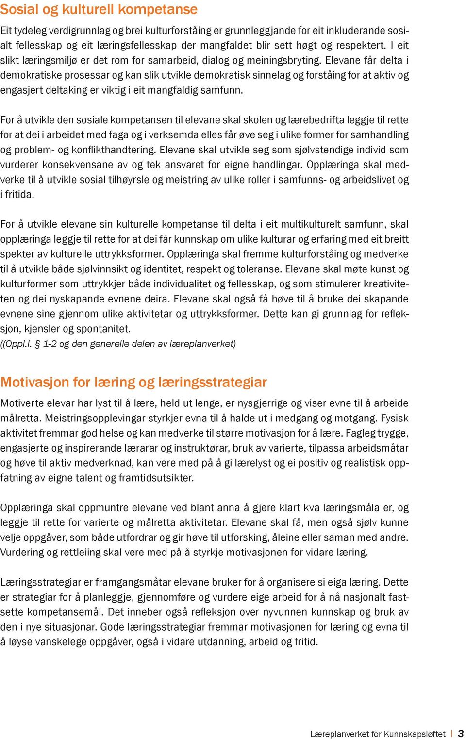 Elevane får delta i demokratiske prosessar og kan slik utvikle demokratisk sinnelag og forståing for at aktiv og engasjert deltaking er viktig i eit mangfaldig samfunn.