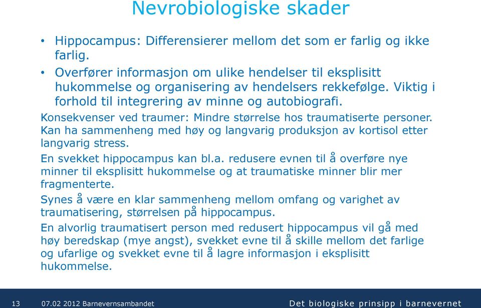 Kan ha sammenheng med høy og langvarig produksjon av kortisol etter langvarig stress. En svekket hippocampus kan bl.a. redusere evnen til å overføre nye minner til eksplisitt hukommelse og at traumatiske minner blir mer fragmenterte.