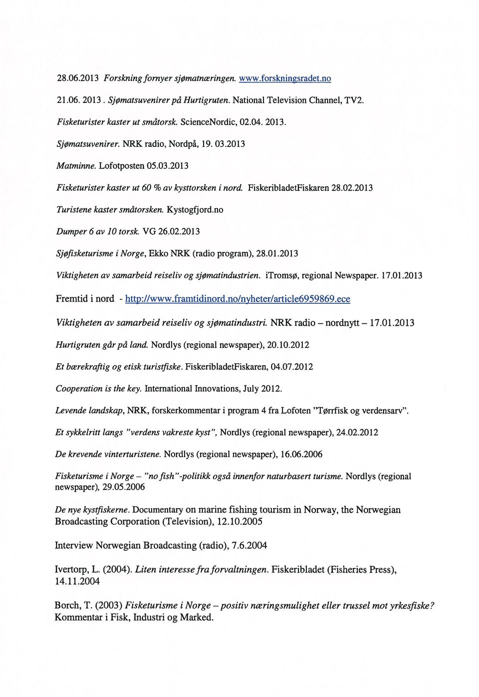 Kystogfjord.no Dumper 6 av 10 torsk. VG 26.02.20 13 Sjøfisketurisme i Norge, Ekko NRK (radio program), 28.01.2013 Viktigheten av samarbeid reiseliv og sjømatindustrien. itromsø, regional Newspaper.