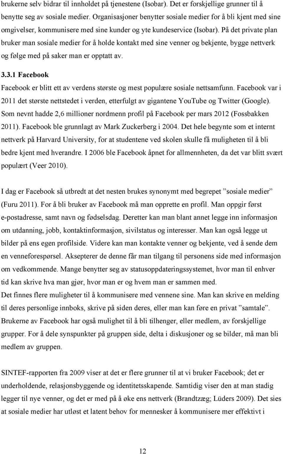 På det private plan bruker man sosiale medier for å holde kontakt med sine venner og bekjente, bygge nettverk og følge med på saker man er opptatt av. 3.