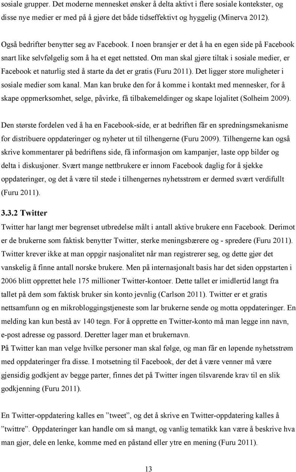 Om man skal gjøre tiltak i sosiale medier, er Facebook et naturlig sted å starte da det er gratis (Furu 2011). Det ligger store muligheter i sosiale medier som kanal.