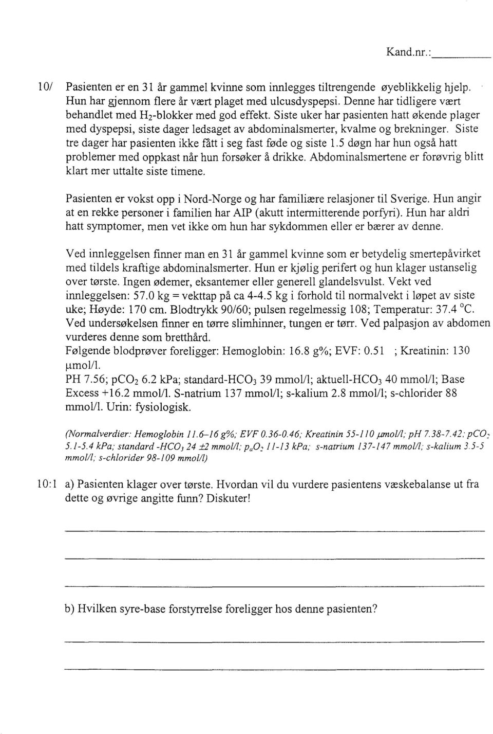 Siste tre dager har pasienten ikke fått i seg fast føde og siste 1.5 døgn har hun også hatt problemer med oppkast når hun forsøker å drikke.