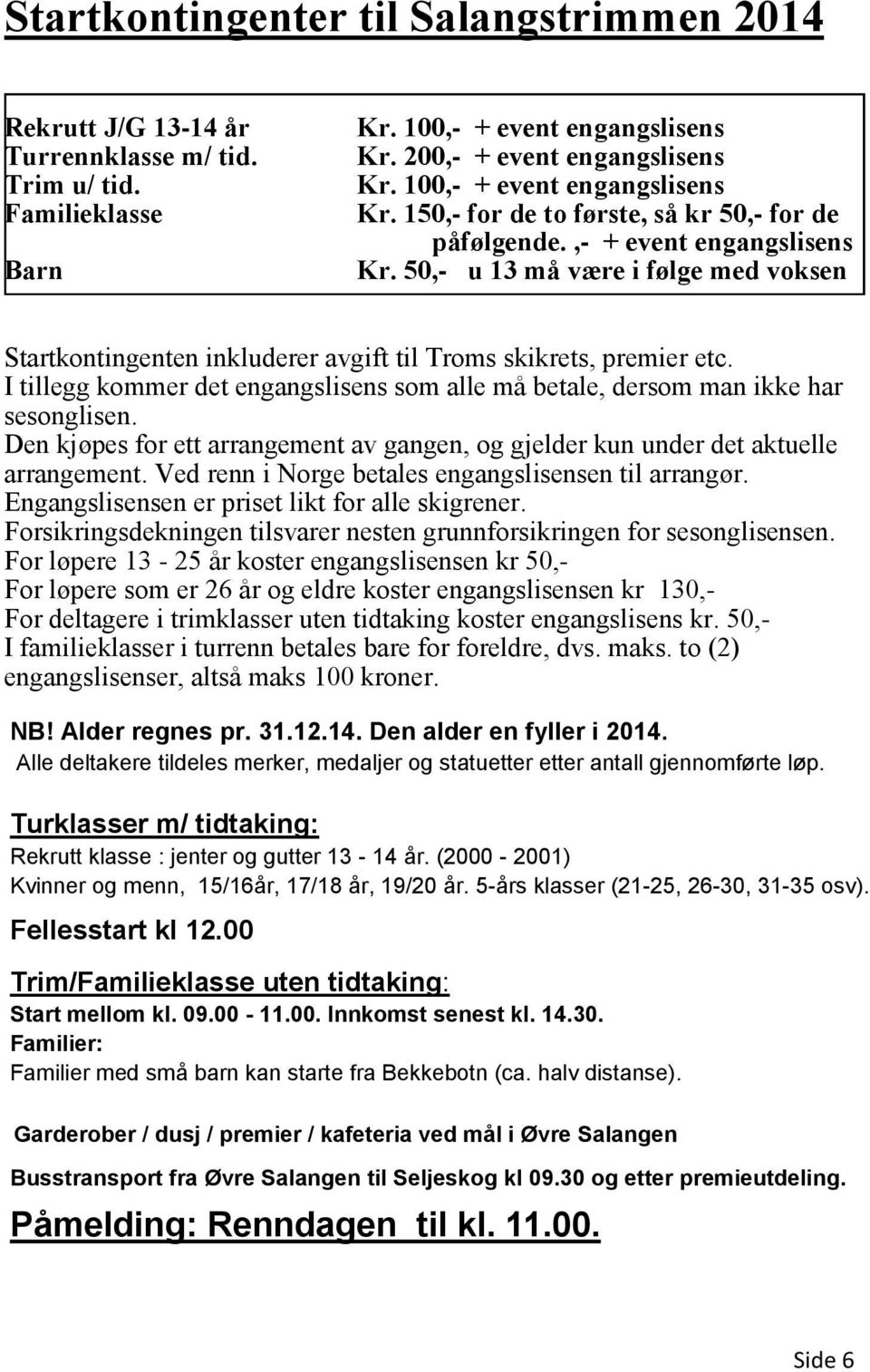 I tillegg kommer det engangslisens som alle må betale, dersom man ikke har sesonglisen. Den kjøpes for ett arrangement av gangen, og gjelder kun under det aktuelle arrangement.