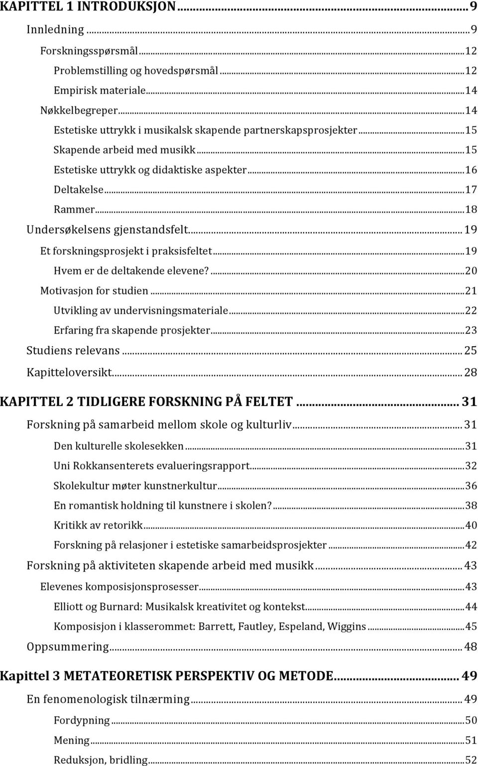 .. 18 Undersøkelsens gjenstandsfelt... 19 Et forskningsprosjekt i praksisfeltet... 19 Hvem er de deltakende elevene?... 20 Motivasjon for studien... 21 Utvikling av undervisningsmateriale.