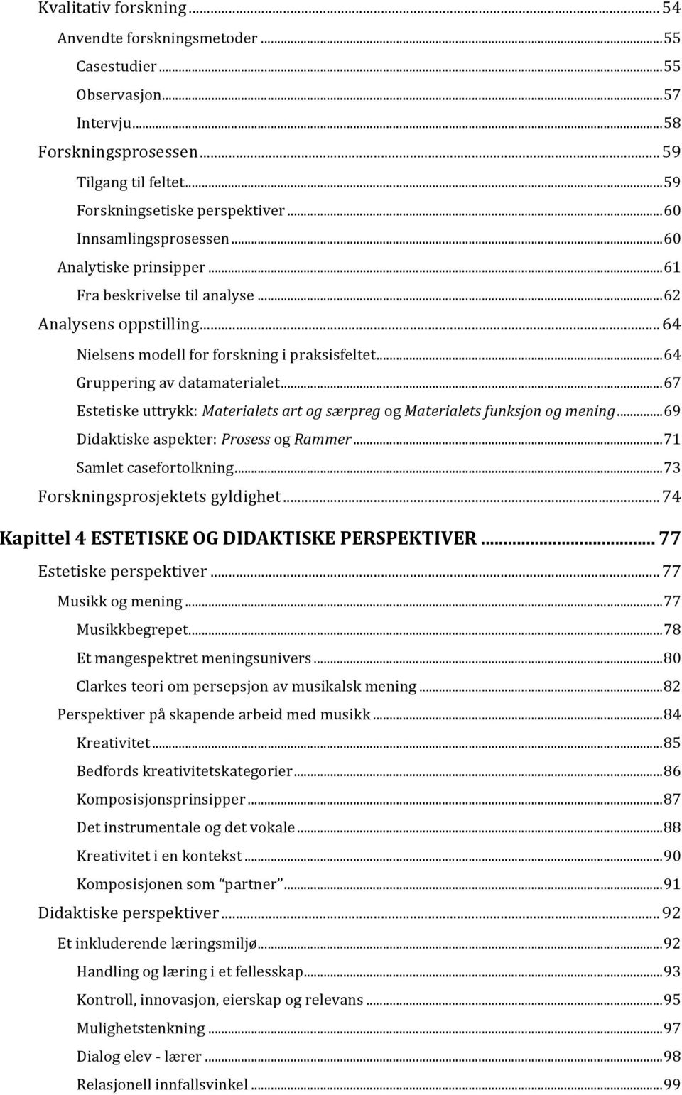 .. 64 Gruppering av datamaterialet... 67 Estetiske uttrykk: Materialets art og særpreg og Materialets funksjon og mening... 69 Didaktiske aspekter: Prosess og Rammer... 71 Samlet casefortolkning.