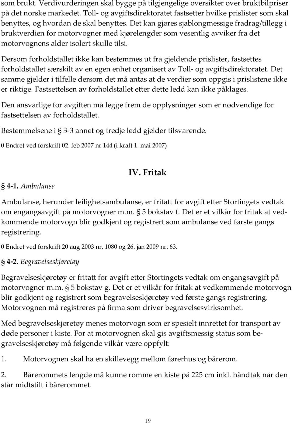 Det kan gjøres sjablongmessige fradrag/tillegg i bruktverdien for motorvogner med kjørelengder som vesentlig avviker fra det motorvognens alder isolert skulle tilsi.