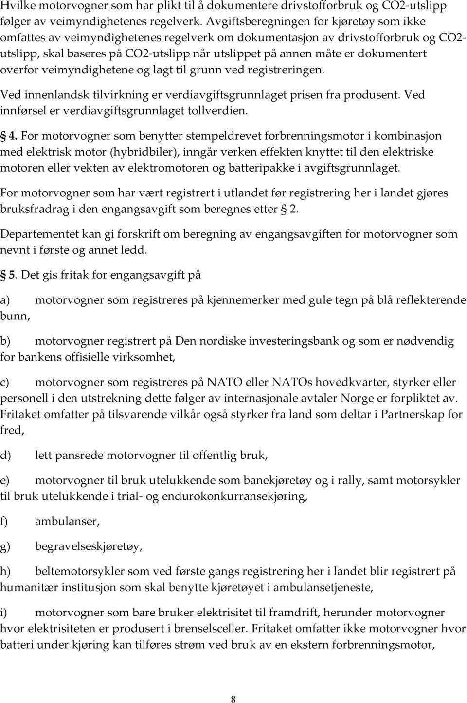 dokumentert overfor veimyndighetene og lagt til grunn ved registreringen. Ved innenlandsk tilvirkning er verdiavgiftsgrunnlaget prisen fra produsent.