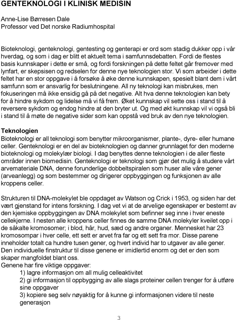 Fordi de flestes basis kunnskaper i dette er små, og fordi forskningen på dette feltet går fremover med lynfart, er skepsisen og redselen for denne nye teknologien stor.