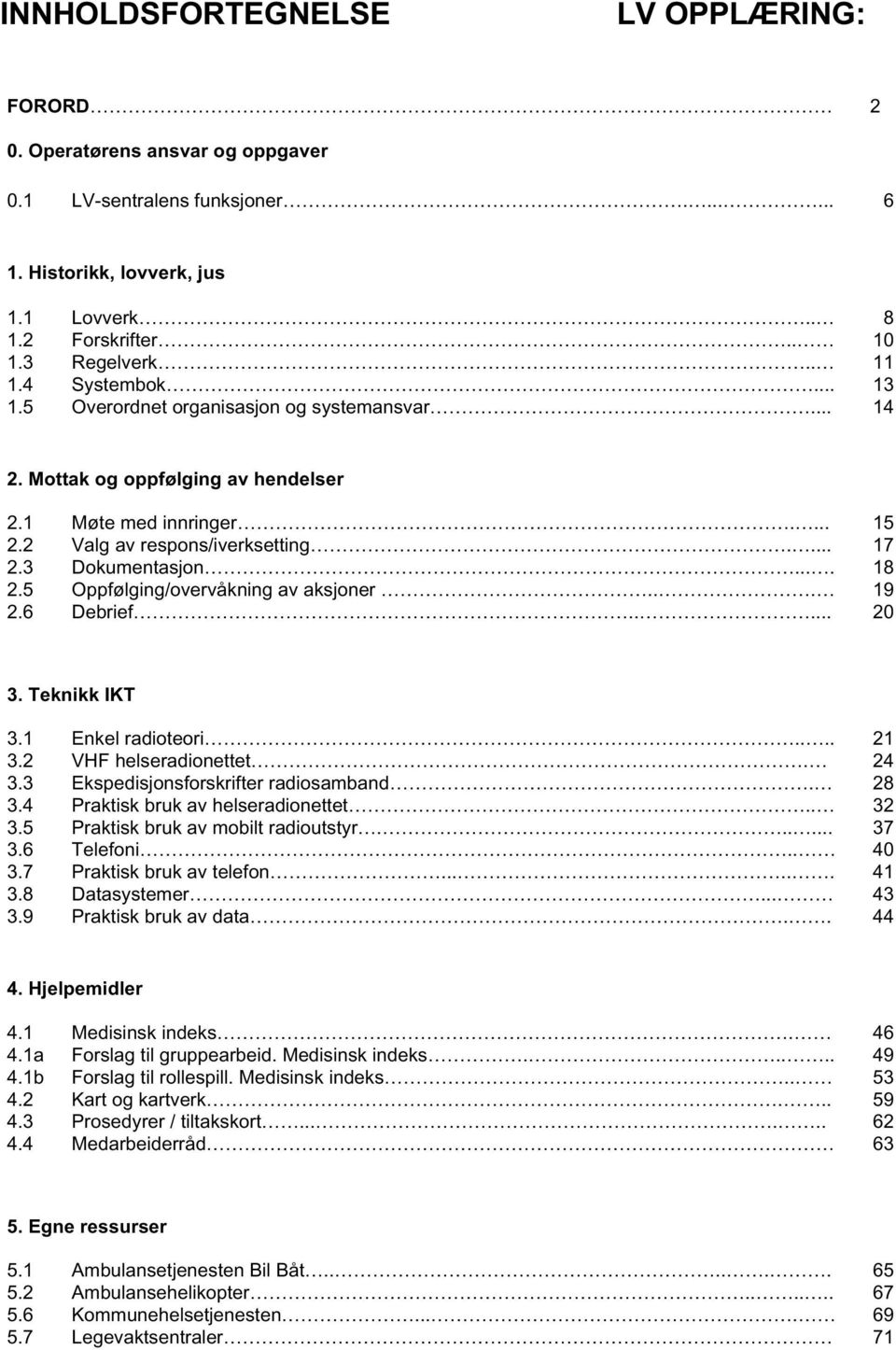 5 Oppfølging/overvåkning av aksjoner... 19 2.6 Debrief..... 20 3. Teknikk IKT 3.1 Enkel radioteori.... 21 3.2 VHF helseradionettet. 24 3.3 Ekspedisjonsforskrifter radiosamband. 28 3.