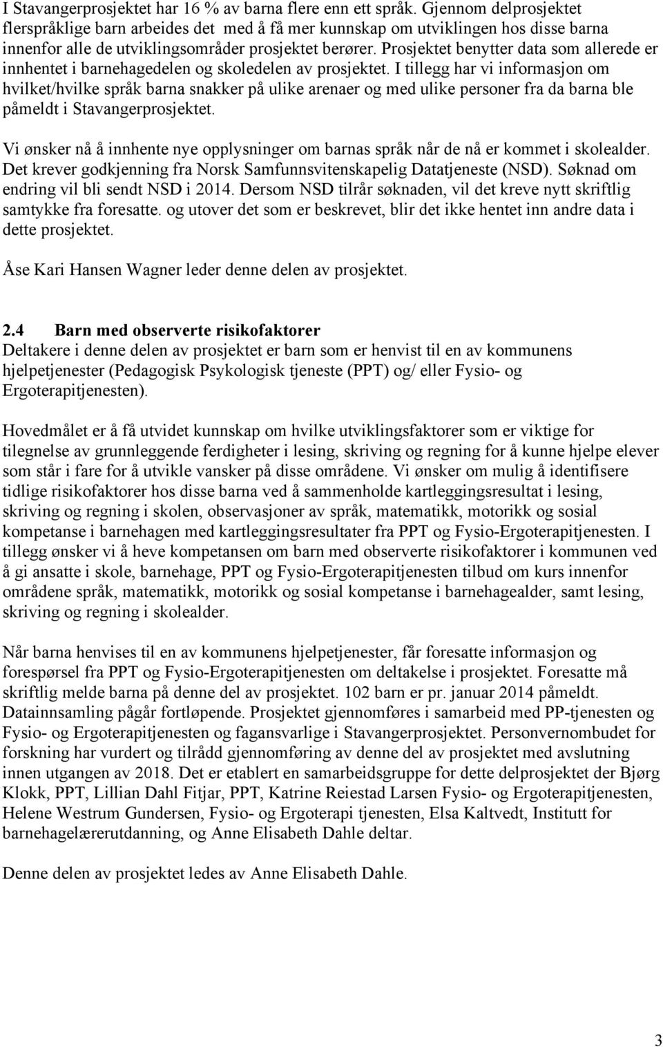 Prosjektet benytter data som allerede er innhentet i barnehagedelen og skoledelen av prosjektet.