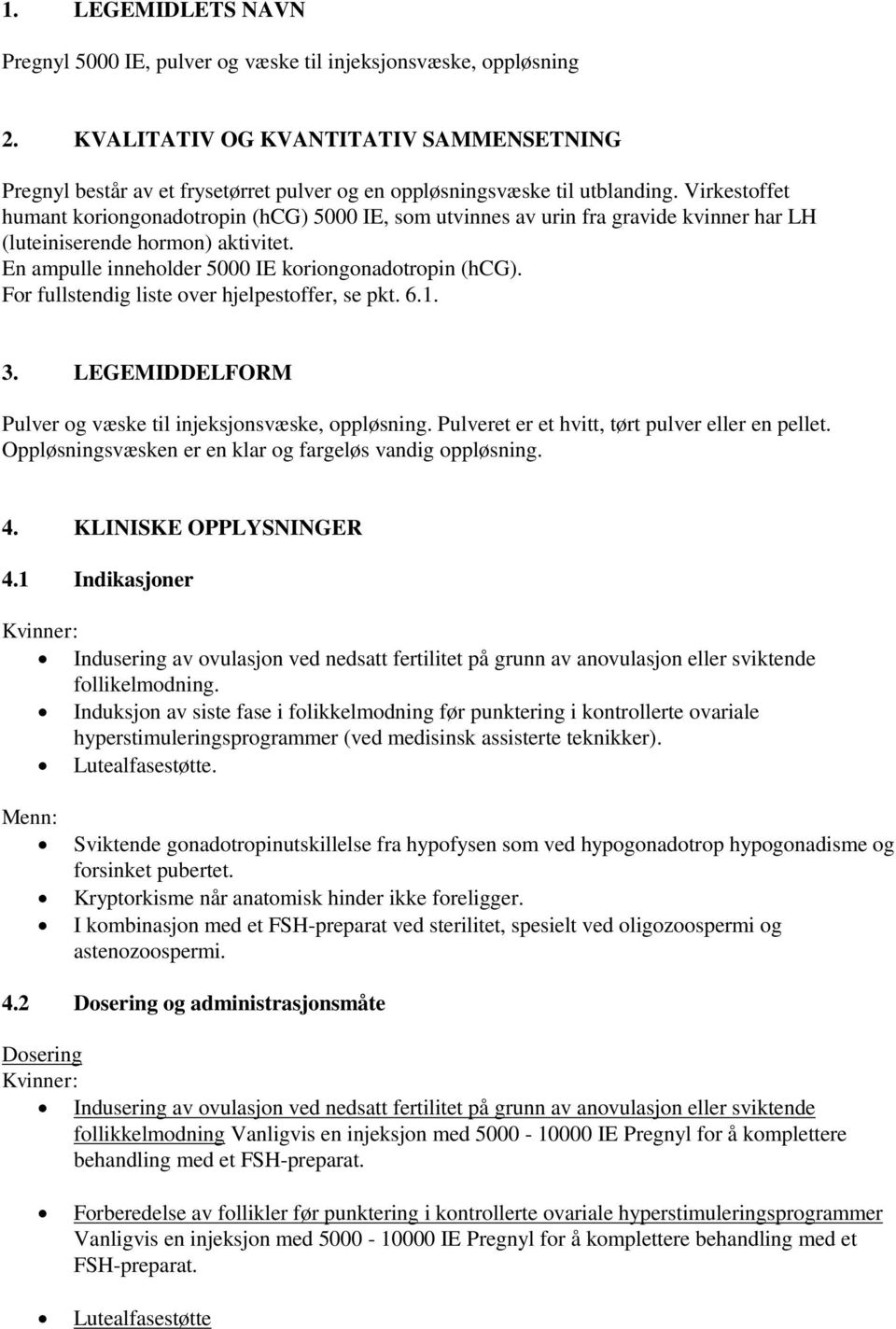 Virkestoffet humant koriongonadotropin (hcg) 5000 IE, som utvinnes av urin fra gravide kvinner har LH (luteiniserende hormon) aktivitet. En ampulle inneholder 5000 IE koriongonadotropin (hcg).