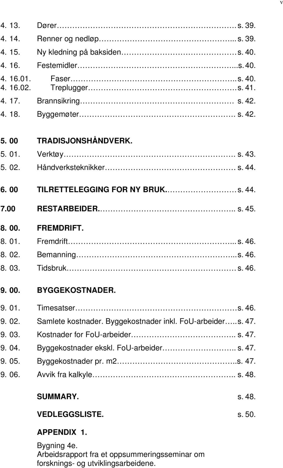 8. 01. Fremdrift... s. 46. 8. 02. Bemanning... s. 46. 8. 03. Tidsbruk s. 46. 9. 00. BYGGEKOSTNADER. 9. 01. Timesatser s. 46. 9. 02. Samlete kostnader. Byggekostnader inkl. FoU-arbeider.. s. 47. 9. 03. Kostnader for FoU-arbeider.