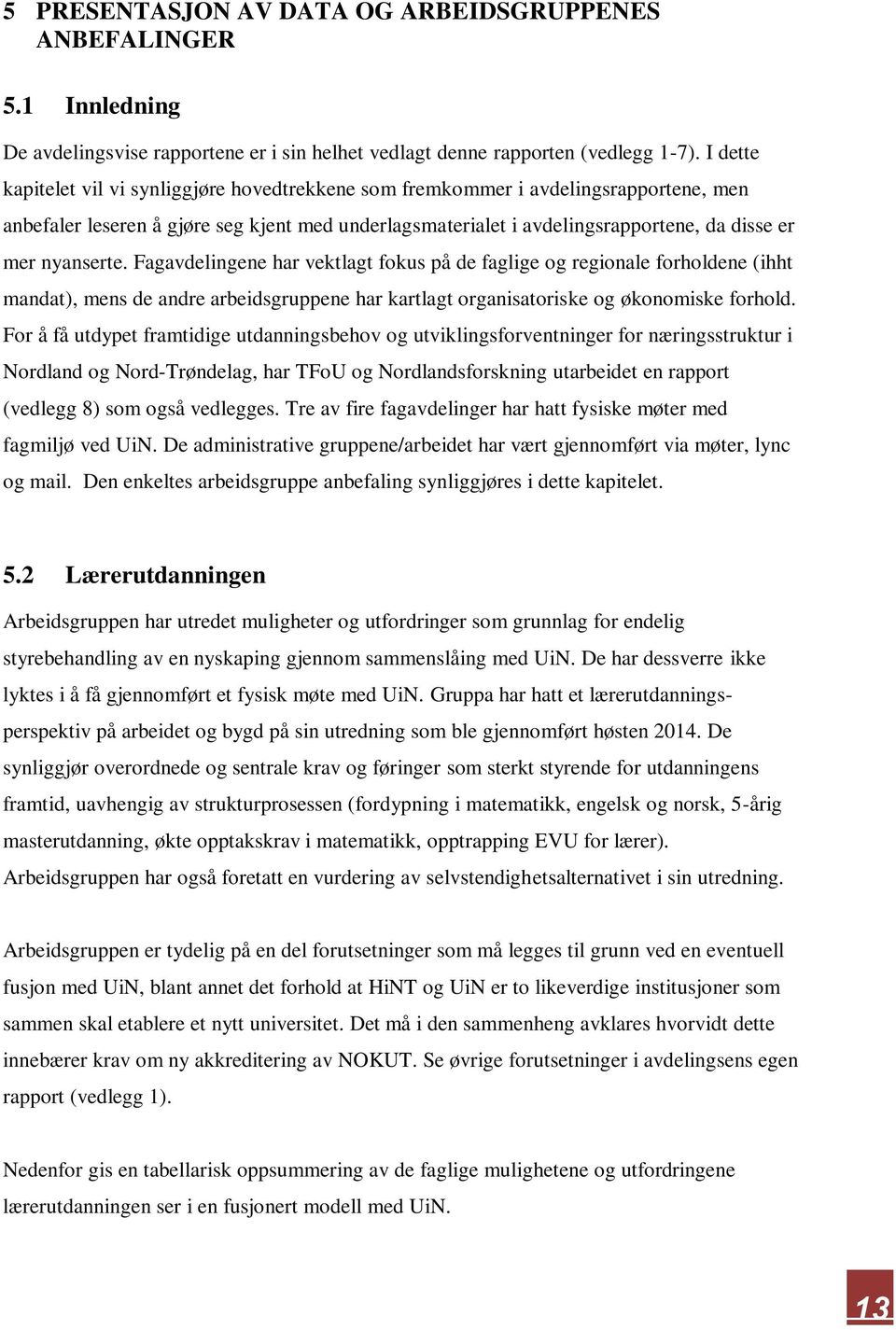 nyanserte. Fagavdelingene har vektlagt fokus på de faglige og regionale forholdene (ihht mandat), mens de andre arbeidsgruppene har kartlagt organisatoriske og økonomiske forhold.