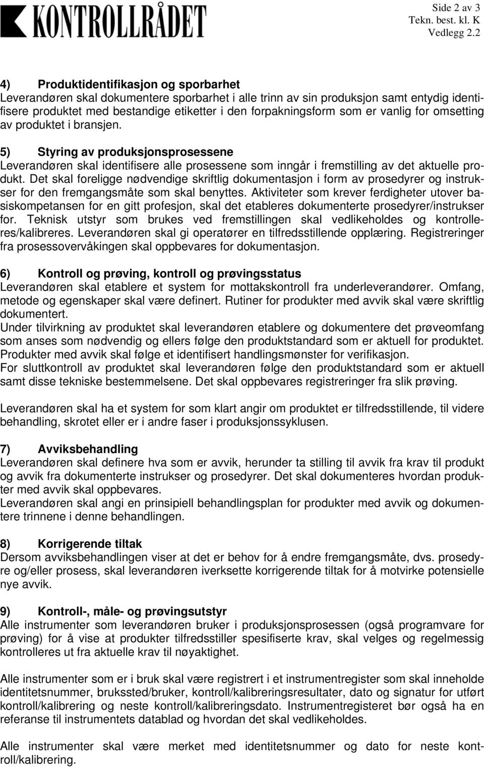 er vanlig for omsetting av produktet i bransjen. 5) Styring av produksjonsprosessene Leverandøren skal identifisere alle prosessene som inngår i fremstilling av det aktuelle produkt.