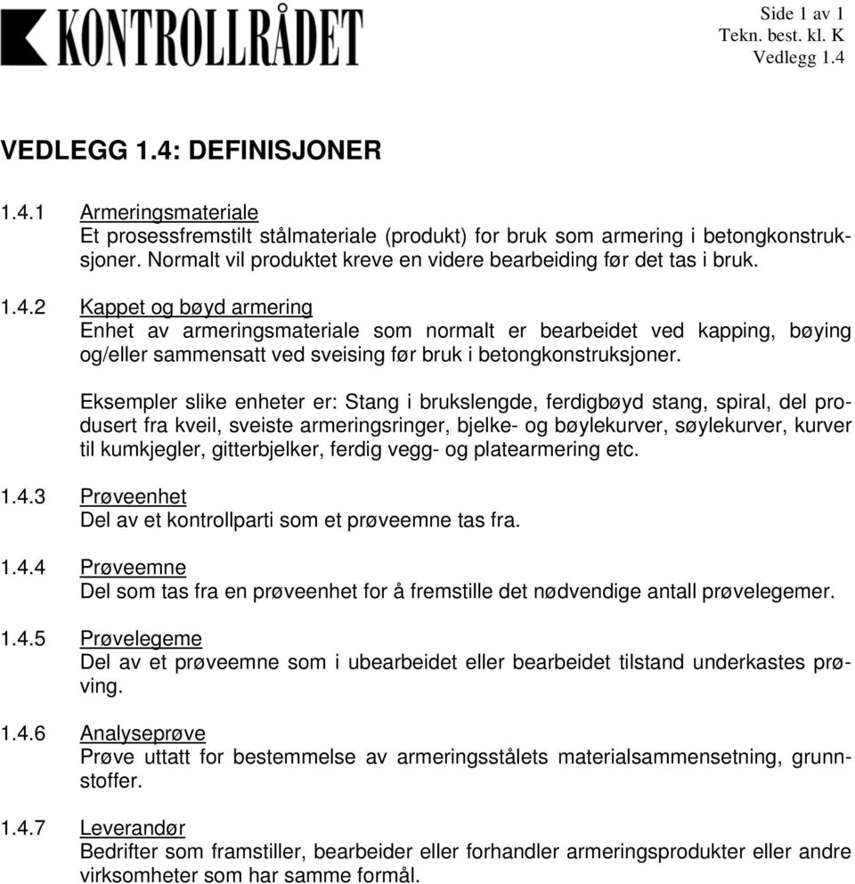 2 Kappet og bøyd armering Enhet av armeringsmateriale som normalt er bearbeidet ved kapping, bøying og/eller sammensatt ved sveising før bruk i betongkonstruksjoner.